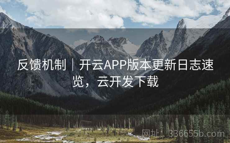 反馈机制|开云APP版本更新日志速览,云开发下载
