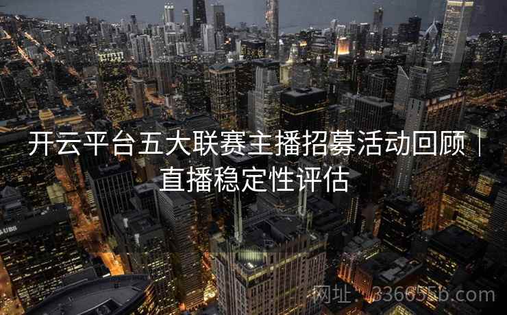 开云平台五大联赛主播招募活动回顾|直播稳定性评估