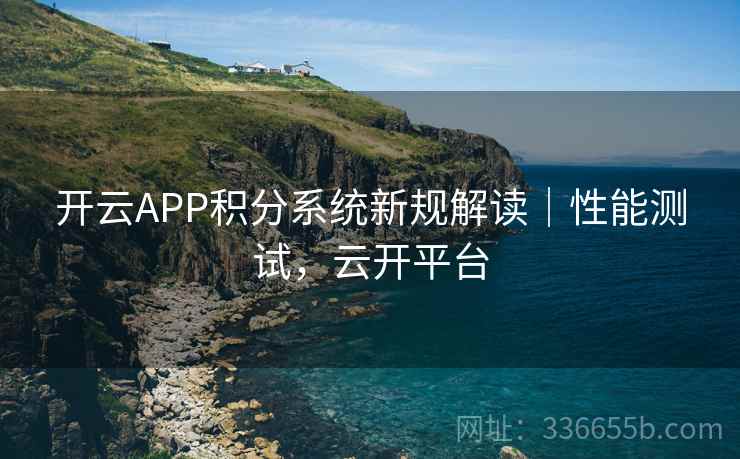 开云APP积分系统新规解读|性能测试,云开平台
