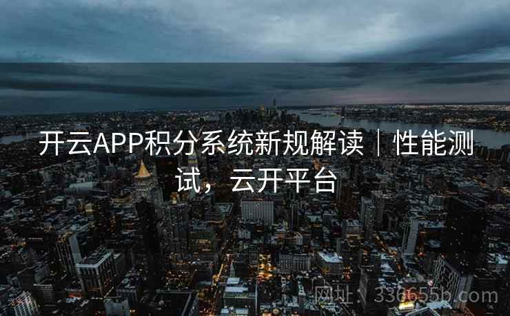 开云APP积分系统新规解读|性能测试,云开平台