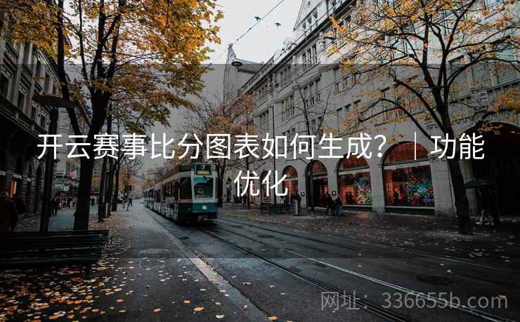 开云赛事比分图表如何生成？｜功能优化