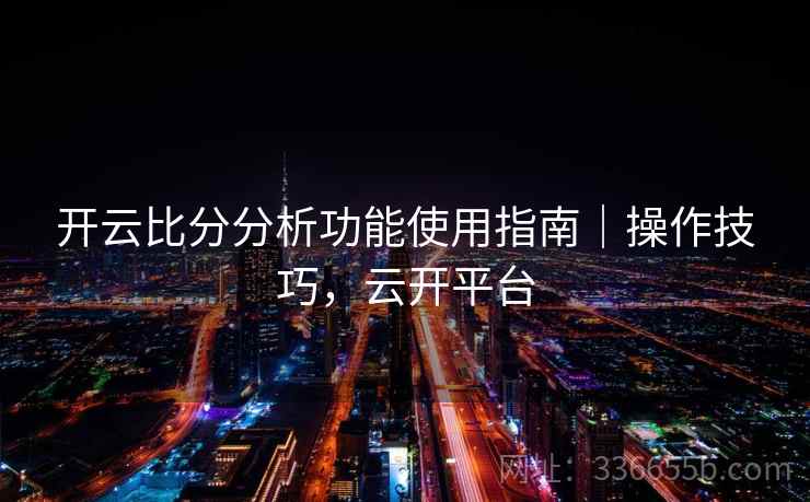 开云比分分析功能使用指南｜操作技巧，云开平台