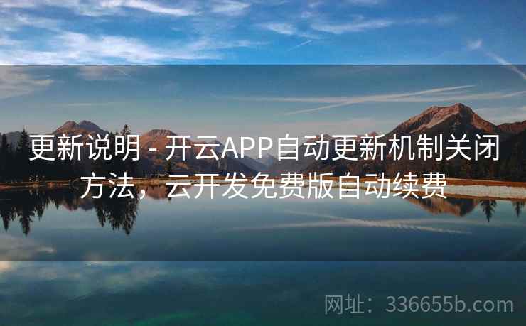 更新说明 - 开云APP自动更新机制关闭方法,云开发免费版自动续费