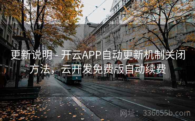 更新说明 - 开云APP自动更新机制关闭方法,云开发免费版自动续费