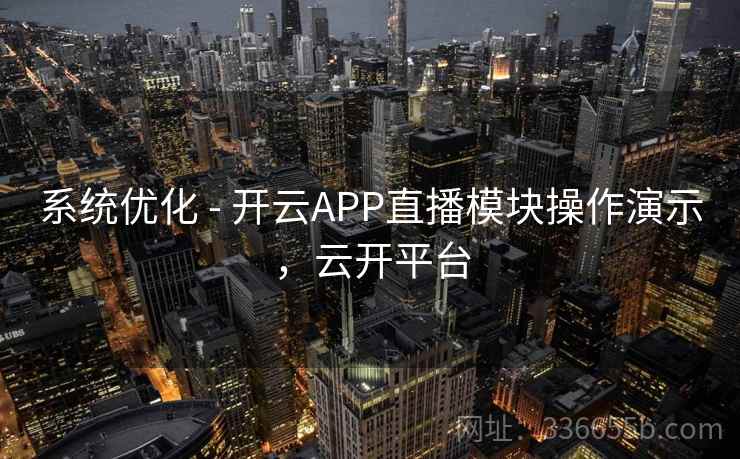 系统优化 - 开云APP直播模块操作演示,云开平台