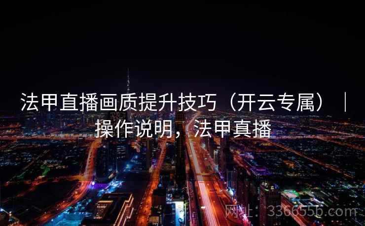 法甲直播画质提升技巧（开云专属）｜操作说明，法甲真播