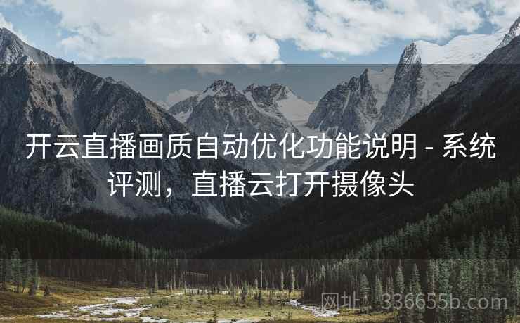 开云直播画质自动优化功能说明 - 系统评测，直播云打开摄像头