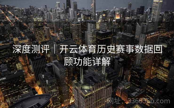 深度测评｜开云体育历史赛事数据回顾功能详解