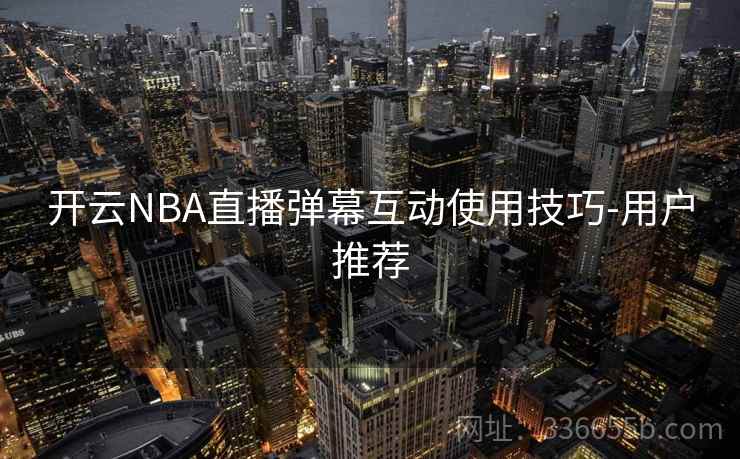 开云NBA直播弹幕互动使用技巧-用户推荐