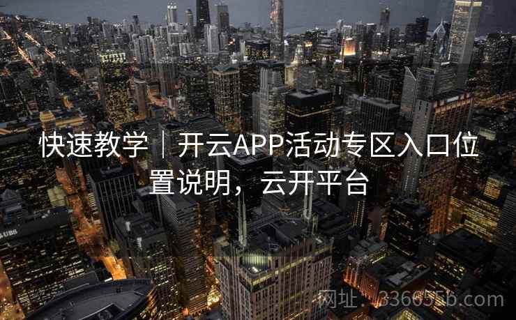 快速教学｜开云APP活动专区入口位置说明，云开平台