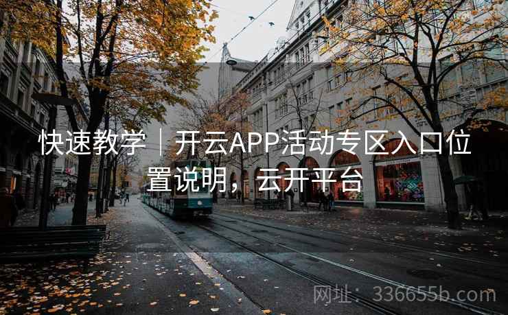 快速教学｜开云APP活动专区入口位置说明，云开平台