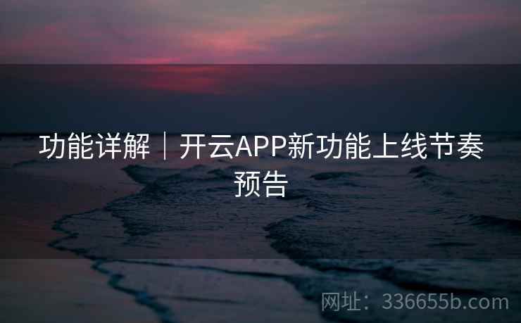 功能详解｜开云APP新功能上线节奏预告